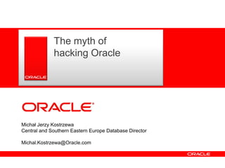 The myth of
               hacking Oracle
      <Insert Picture Here>




Michał Jerzy Kostrzewa
Central and Southern Eastern Europe Database Director

Michal.Kostrzewa@Oracle.com
 
