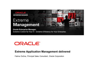 Extreme Application Management delivered
Fatima Ovčina, Principal Sales Consultant, Oracle Corporation
 