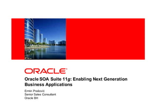 <Insert Picture Here>




Oracle SOA Suite 11g: Enabling Next Generation
Business Applications
Ermin Prašović
Senior Sales Consultant
Oracle BH
 