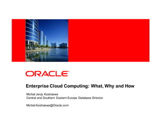 <Insert Picture Here>




Enterprise Cloud Computing: What, Why and How
Michał Jerzy Kostrzewa
Central and Southern Eastern Europe Database Director

Michal.Kostrzewa@Oracle.com
 