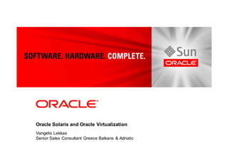 Oracle Solaris and Oracle Virtualization
Vangelis Lekkas
Senior Sales Consultant Greece Balkans & Adriatic
 