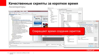 Качественные скрипты за короткое время
Акселераторы

Сокращают время создания скриптов

9

Copyright © 2011, Oracle and/or its affiliates. All rights
reserved.

 