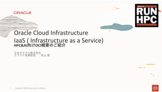 ⽇本オラクル株式会社
クラウド営業統括 松⼭ 慎
Oracle Cloud Infrastructure
IaaS ( Infrastructure as a Service)
HPC&AI向けOCI概要のご紹介
Copyright © 2020 Oracle and/or its affiliates.1
 