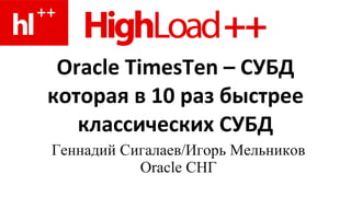 Oracle TimesTen  – СУБД которая в 10 раз быстрее классических СУБД Геннадий Сигалаев / Игорь Мельников  Oracle  СНГ 