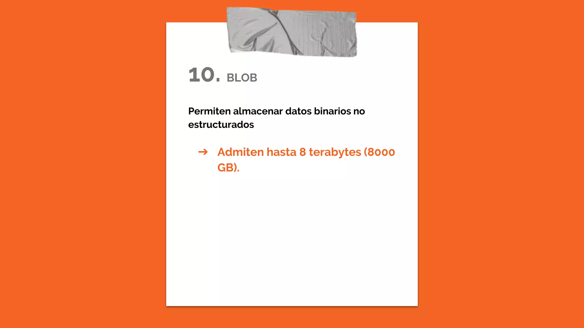 10. BLOB
Permiten almacenar datos binarios no
estructurados
➔ Admiten hasta 8 terabytes (8000
GB).
 