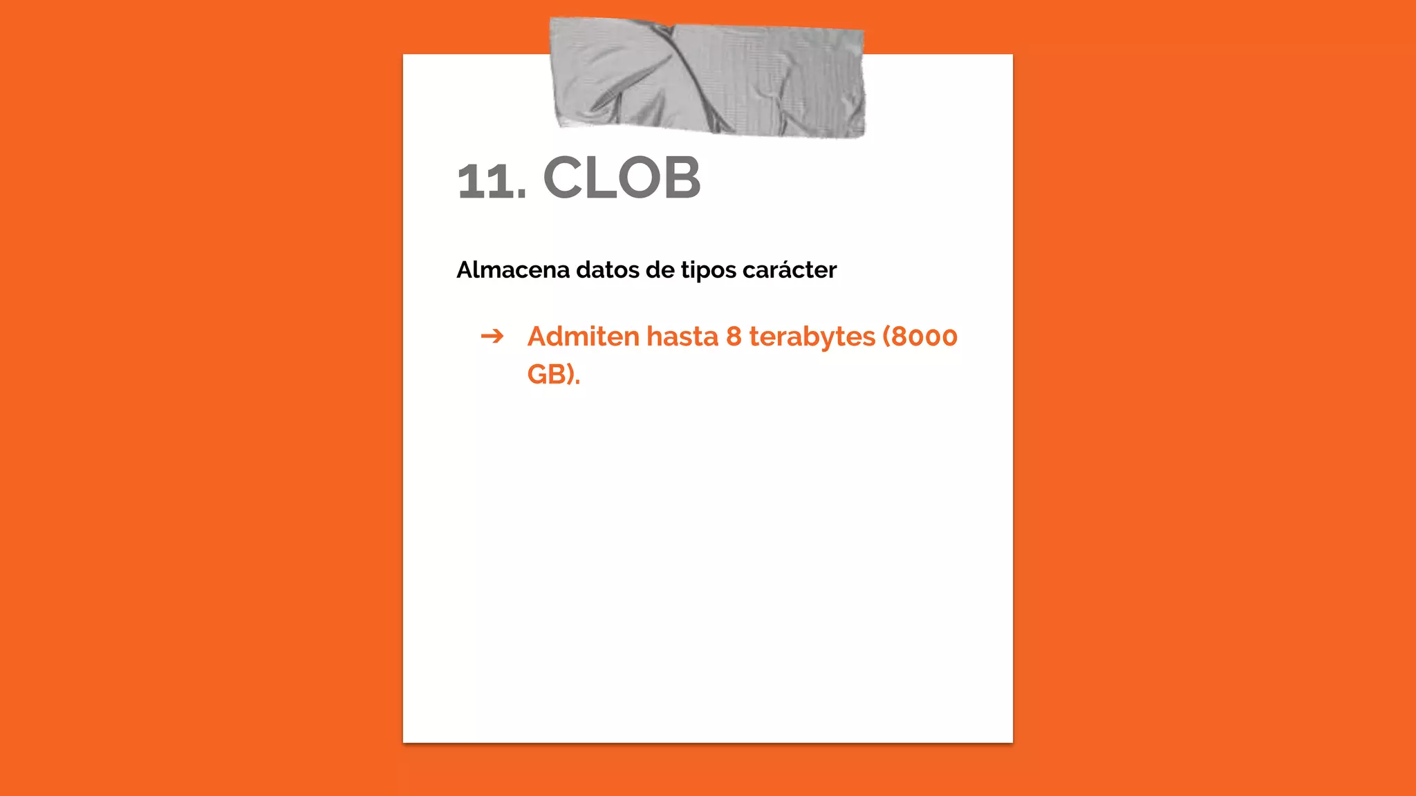 11. CLOB
Almacena datos de tipos carácter
➔ Admiten hasta 8 terabytes (8000
GB).
 