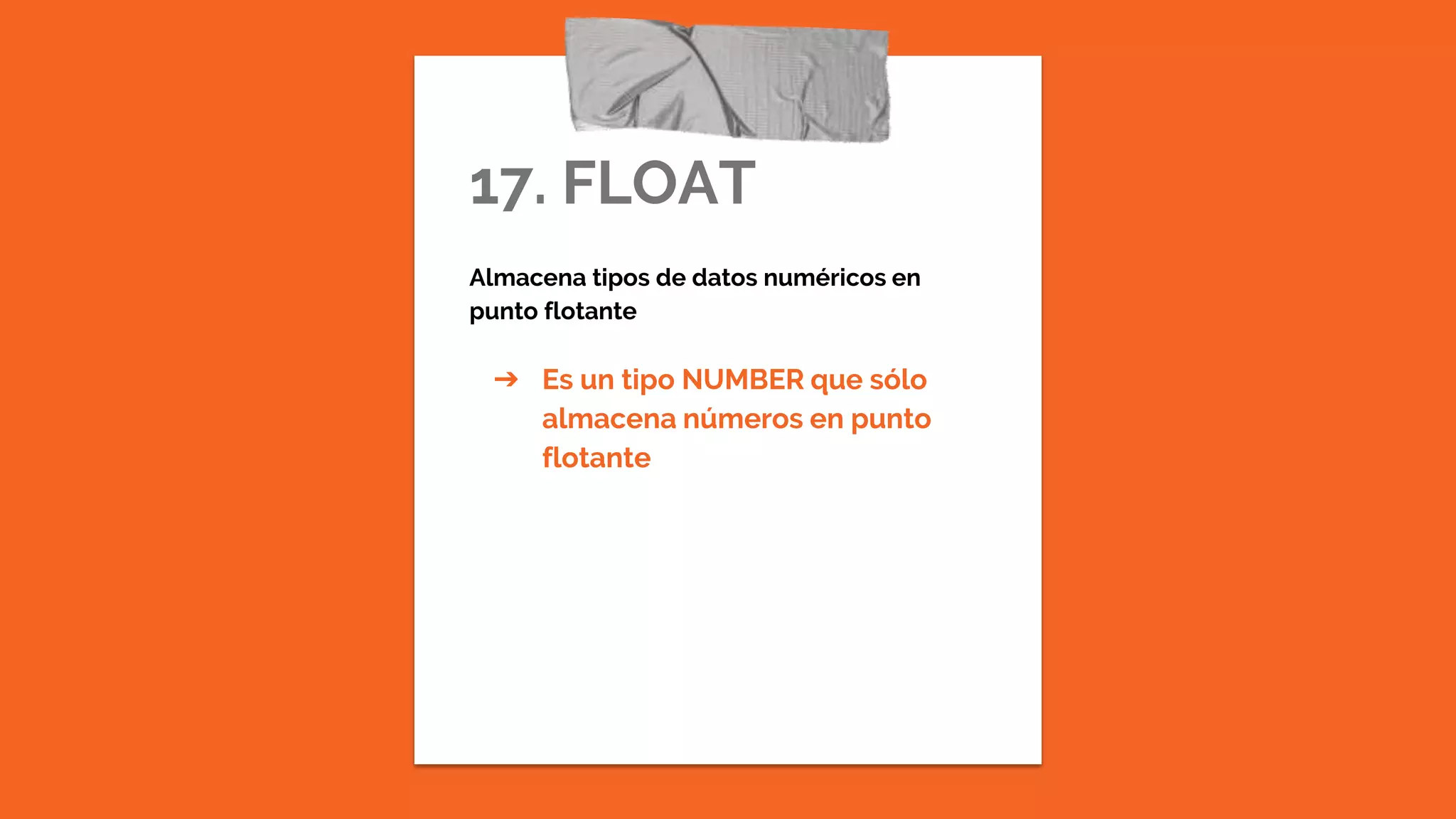 17. FLOAT
Almacena tipos de datos numéricos en
punto flotante
➔ Es un tipo NUMBER que sólo
almacena números en punto
flotante
 