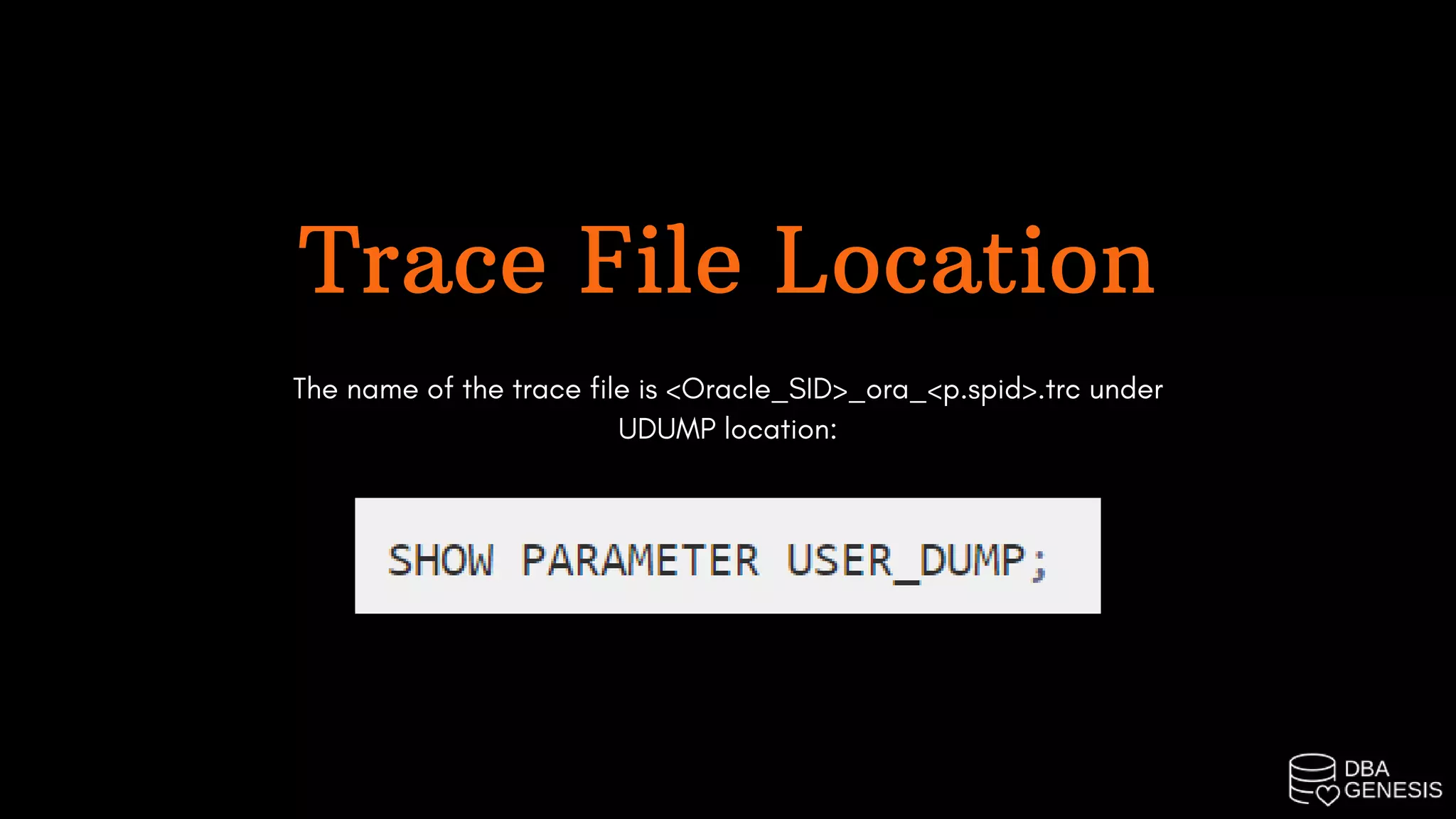 Trace File Location
The name of the trace file is <Oracle_SID>_ora_<p.spid>.trc under
UDUMP location: