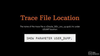 Trace File Location
The name of the trace file is <Oracle_SID>_ora_<p.spid>.trc under
UDUMP location:
 