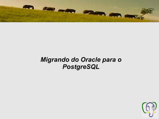 Migrando do Oracle para o
      PostgreSQL
 
