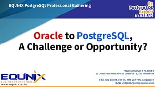 EQUNIX PostgreSQL Professional Gathering
Plaza Semanggi 9 Fl, Unit 9
Jl. Jend Sudirman Kav 50, Jakarta - 12930 Indonesia
8 Eu Tong Street, #14-94, THE CENTRAL Singapore
+6221-22866662 | info@equnix.asia
Oracle to PostgreSQL,
A Challenge or Opportunity?
 