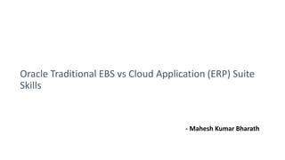 Oracle Traditional EBS vs Cloud Application (ERP) Suite
Skills
- Mahesh Kumar Bharath
 