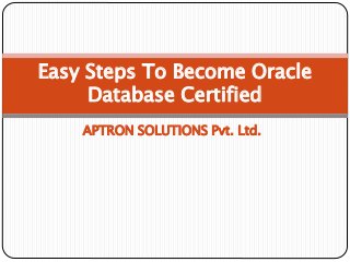 APTRON SOLUTIONS Pvt. Ltd.
Easy Steps To Become Oracle
Database Certified
 