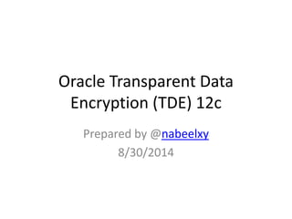 Oracle Transparent Data 
Encryption (TDE) 12c 
Prepared by @nabeelxy 
8/30/2014 
 