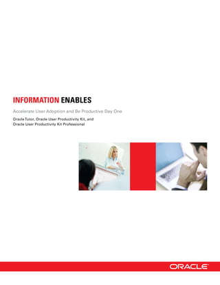 INFORMATION ENABLES
Accelerate User Adoption and Be Productive Day One
Oracle Tutor, Oracle User Productivity Kit, and
Oracle User Productivity Kit Professional
 