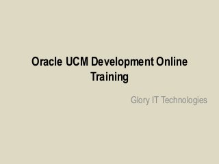 Oracle UCM Development Online
Training
Glory IT Technologies
 