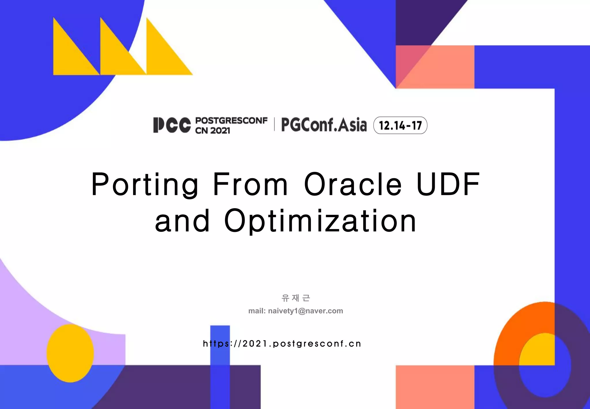 https://2021.postgresconf .cn Porting From Oracle UDF and Optimization 유 재 근 mail: naivety1@naver.com 