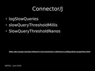 Connector/J
    logSlowQueries
    slowQueryThresholdMillis
    SlowQueryThresholdNanos




    http://dev.mysql.com/doc/refman/5.1/en/connector-j-reference-configuration-properties.html




ODTUG – June 2010
 