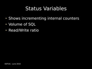 Status Variables
    Shows incrementing internal counters
    Volume of SQL
    Read/Write ratio




ODTUG – June 2010
 