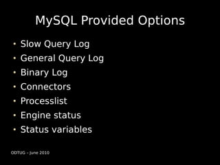 MySQL Provided Options
    Slow Query Log
    General Query Log
    Binary Log
    Connectors
    Processlist
    Engine status
    Status variables

ODTUG – June 2010
 