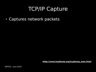 TCP/IP Capture
    Captures network packets




                         http://www.tcpdump.org/tcpdump_man.html

ODTUG – June 2010
 
