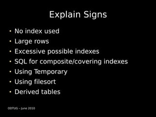 Explain Signs
    No index used
    Large rows
    Excessive possible indexes
    SQL for composite/covering indexes
    Using Temporary
    Using filesort
    Derived tables

ODTUG – June 2010
 