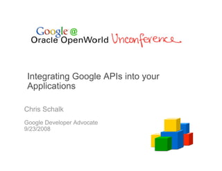 Integrating Google APIs into your
 Applications

Chris Schalk
Google Developer Advocate
9/23/2008
