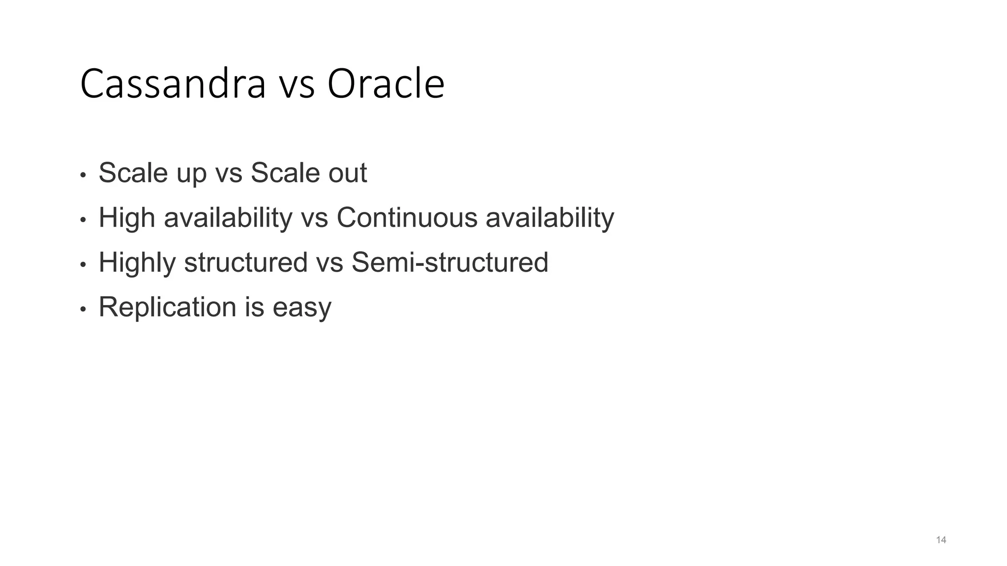 14 Cassandra vs Oracle • Scale up vs Scale out • High availability vs Continuous availability • Highly structured vs Semi-structured • Replication is easy 