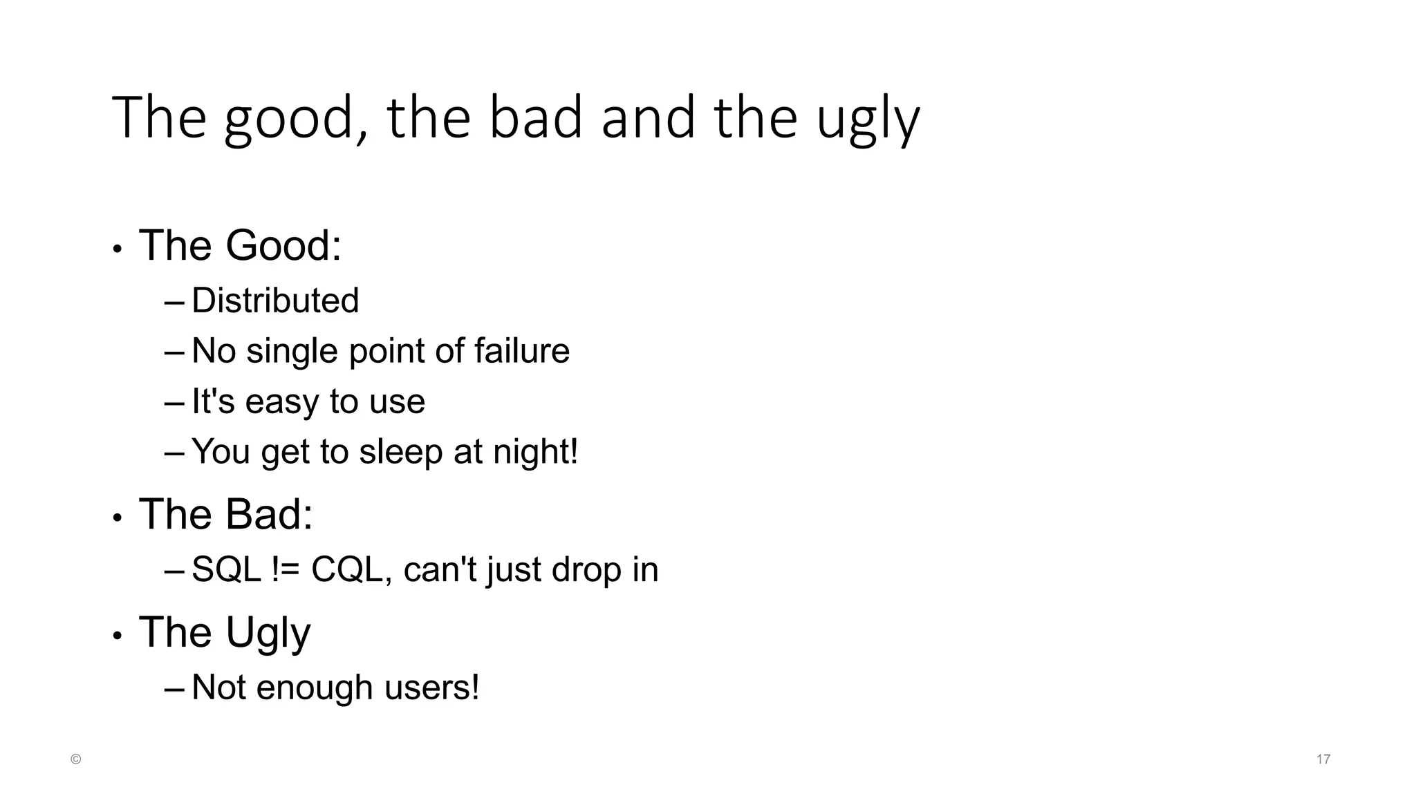 17© The good, the bad and the ugly • The Good: – Distributed – No single point of failure – It's easy to use – You get to sleep at night! • The Bad: – SQL != CQL, can't just drop in • The Ugly – Not enough users! 