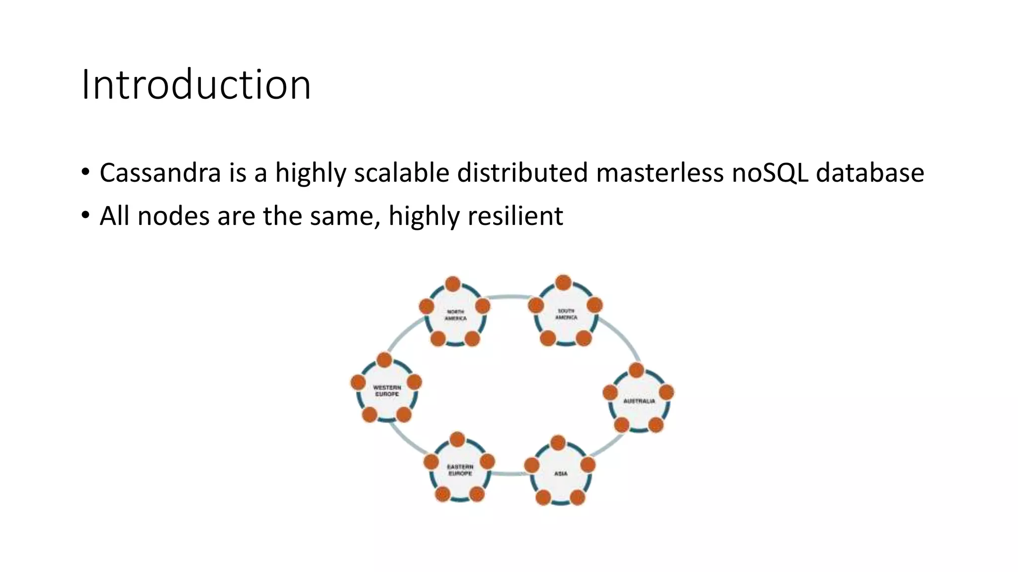 Introduction • Cassandra is a highly scalable distributed masterless noSQL database • All nodes are the same, highly resilient 