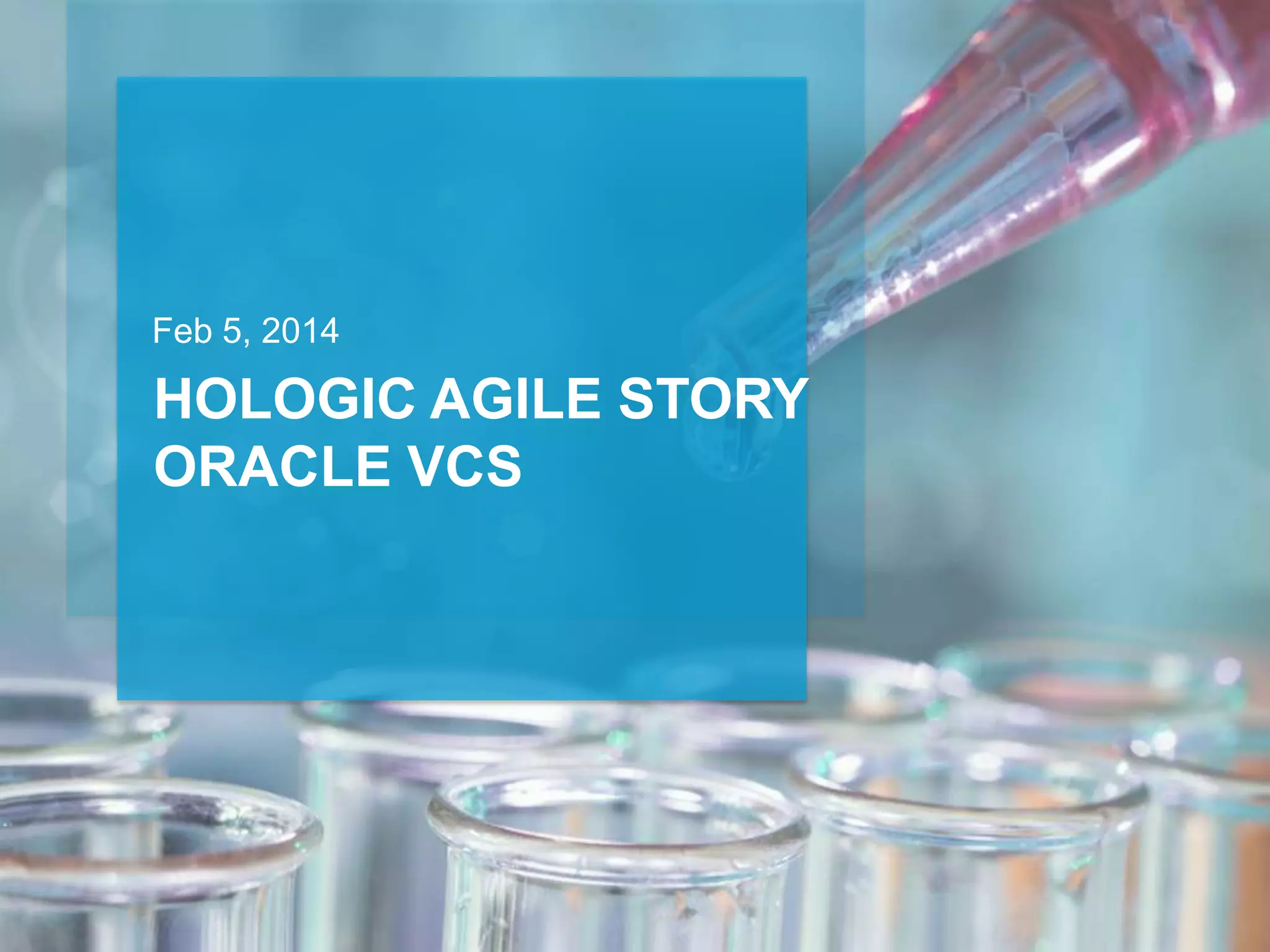 HOLOGIC AGILE STORY
ORACLE VCS
Feb 5, 2014
 