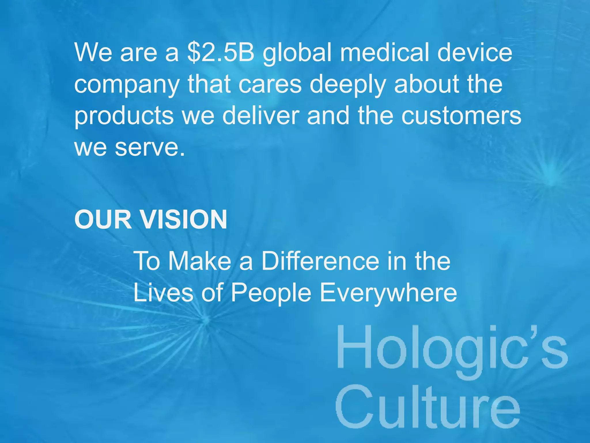 We are a $2.5B global medical device
company that cares deeply about the
products we deliver and the customers
we serve.
OUR VISION
To Make a Difference in the
Lives of People Everywhere
 