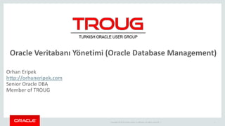 Copyright © 2014 Oracle and/or its affiliates. All rights reserved. |
Oracle Veritabanı Yönetimi (Oracle Database Management)
1
Orhan Eripek
http://orhaneripek.com
Senior Oracle DBA
Member of TROUG
 