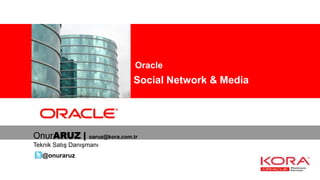 Oracle
                Kurumsal Social Network & Media




OnurARUZ |        oaruz@kora.com.tr
Teknik Satış Danışmanı
   @onuraruz
 