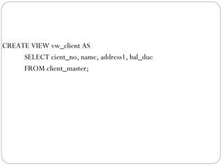 CREATE VIEW vw_client AS
SELECT cient_no, name, address1, bal_due
FROM client_master;
 