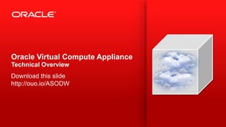 Copyright © 2013, Oracle and/or its affiliates. All rights reserved.1
Oracle Virtual Compute Appliance
Technical Overview
Download this slide
http://ouo.io/ASODW
 
