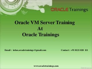www.oracletrainings.com
Oracle VM Server Training
At
Oracle Trainings
Email : inbox.oracletrainings@gmail.com Contact : +91 8121 020 111
 