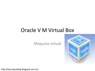 Oracle V M Virtual Box

                                Maquina virtual




http://atauriqueblog.blogspot.com.es/
 