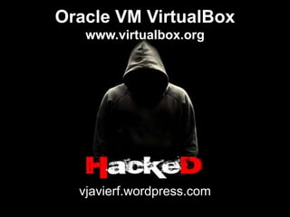 Oracle VM VirtualBox
www.virtualbox.org
vjavierf.wordpress.com
 