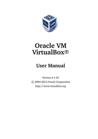 Oracle VM
VirtualBox R
   User Manual

        Version 4.1.20
c 2004-2012 Oracle Corporation
  http://www.virtualbox.org
 