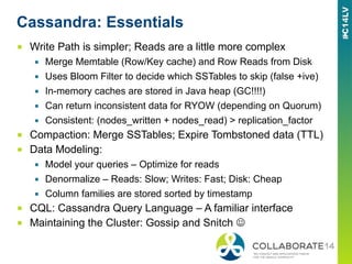 Cassandra: Essentials
■  Write Path is simpler; Reads are a little more complex
▪  Merge Memtable (Row/Key cache) and Row ...