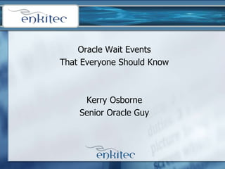 Oracle Wait Events
That Everyone Should Know
Kerry Osborne
Senior Oracle Guy
 