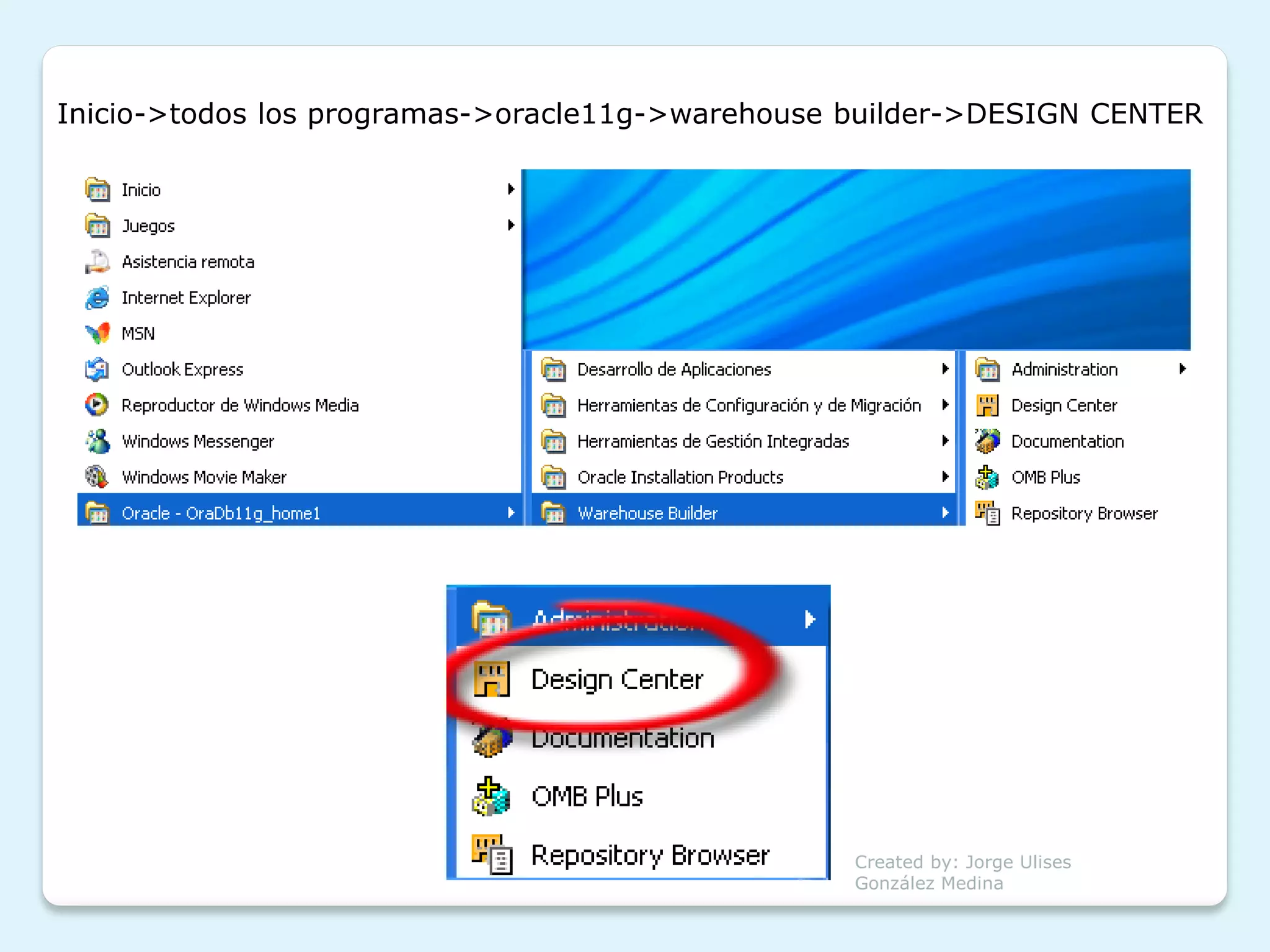 Inicio->todos los programas->oracle11g->warehouse builder->DESIGN CENTER




                                                  Created by: Jorge Ulises
                                                  González Medina
 