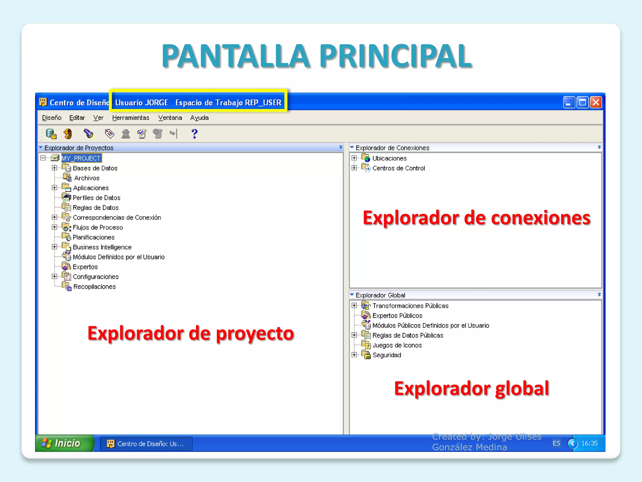 PANTALLA PRINCIPAL



                         Explorador de conexiones




Explorador de proyecto

                            Explorador global

                                Created by: Jorge Ulises
                                González Medina
 