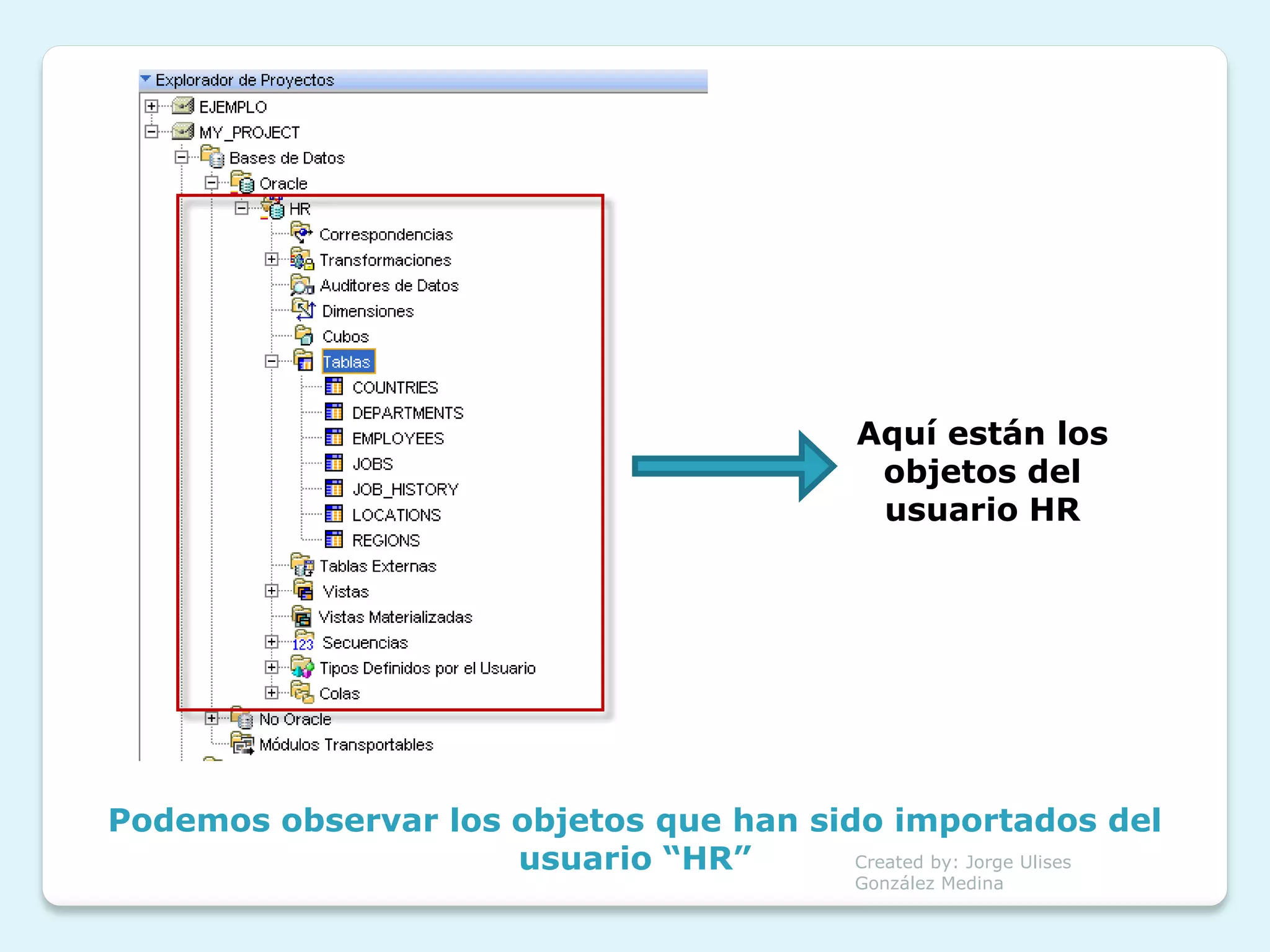 Aquí están los
                                              objetos del
                                              usuario HR




Podemos observar los objetos que han sido importados del
                     usuario “HR”       Created by: Jorge Ulises
                                             González Medina
 