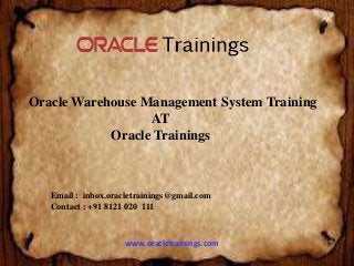 www.oracletrainings.com
Oracle Warehouse Management System Training
AT
Oracle Trainings
Email : inbox.oracletrainings@gmail.com
Contact : +91 8121 020 111
 