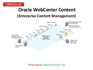 Oracle WebCenter Content
(Enterprise Content Management)
Presented By: Masood Hussain Virk
 