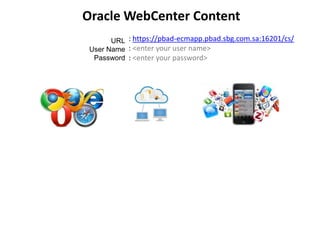 Oracle WebCenter Content
: https://pbad-ecmapp.pbad.sbg.com.sa:16201/cs/
: <enter your user name>
: <enter your password>
URL
User Name
Password
 