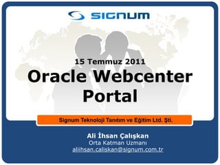 15 Temmuz 2011

Oracle Webcenter
      Portal
   Signum Teknoloji Tanıtım ve Eğitim Ltd. Şti.

             Ali İhsan Çalışkan
               Orta Katman Uzmanı
        aliihsan.caliskan@signum.com.tr
 