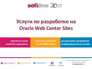 Услуги по разработке на
Oracle Web Center Sites
стратегия oracle
customer experience

комплекс решений
Oracle WebCenter

департамент разработки
информационных систем

Отдел продаж департамента разработки
+7 (495) 232-00-23, д.2025
webdev@softline.ru

 